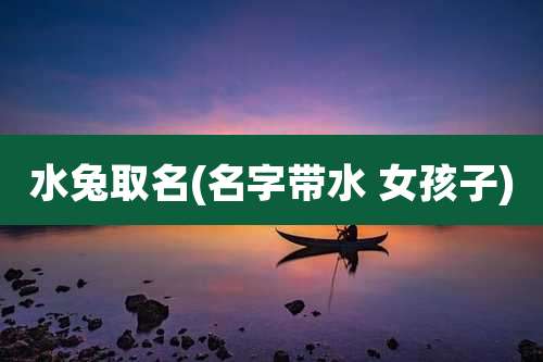 水兔取名(名字带水 女孩子)