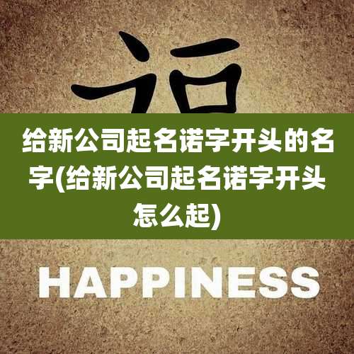 给新公司起名诺字开头的名字(给新公司起名诺字开头怎么起)