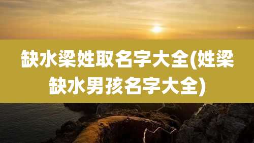 缺水梁姓取名字大全(姓梁缺水男孩名字大全)