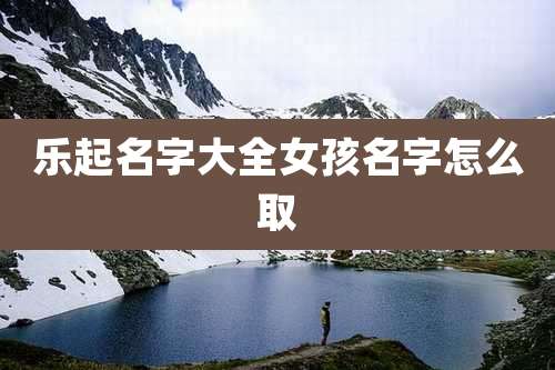 乐起名字大全女孩名字怎么取