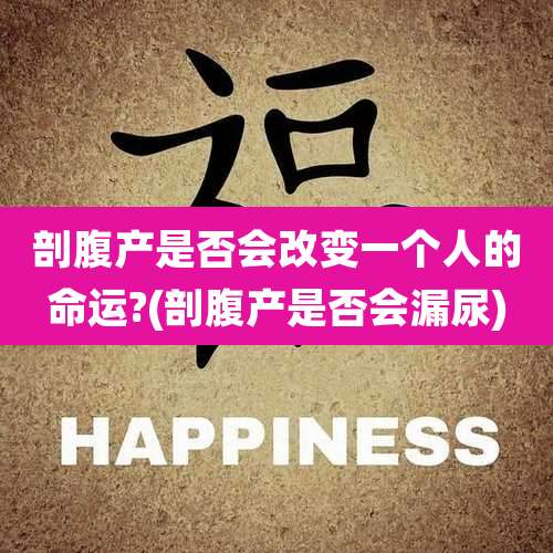 剖腹产是否会改变一个人的命运?(剖腹产是否会漏尿)