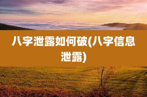 八字泄露如何破(八字信息泄露)