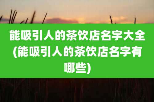 能吸引人的茶饮店名字大全(能吸引人的茶饮店名字有哪些)