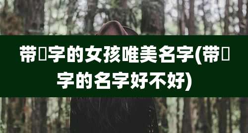 带彧字的女孩唯美名字(带彧字的名字好不好)
