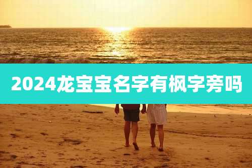 2024龙宝宝名字有枫字旁吗