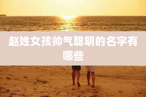 赵姓女孩帅气聪明的名字有哪些