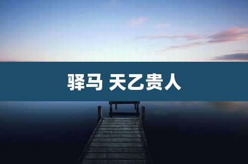 驿马 天乙贵人