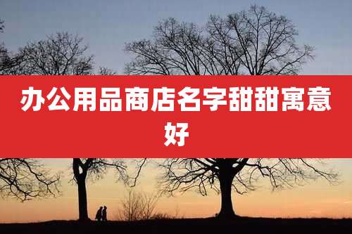 办公用品商店名字甜甜寓意好