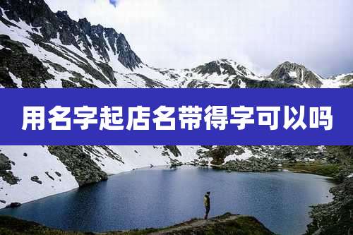 用名字起店名带得字可以吗