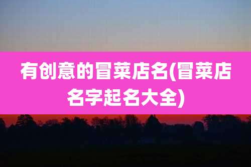 有创意的冒菜店名(冒菜店名字起名大全)