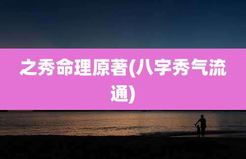 之秀命理原著(八字秀气流通)