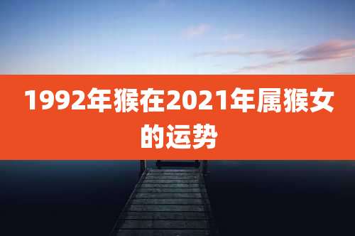 1992年猴在2021年属猴女的运势
