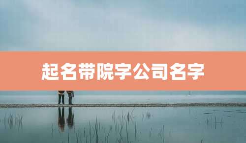 起名带院字公司名字