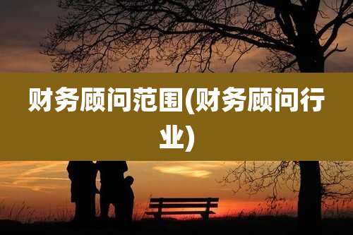 财务顾问范围(财务顾问行业)