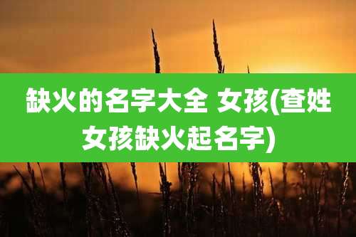 缺火的名字大全 女孩(查姓女孩缺火起名字)