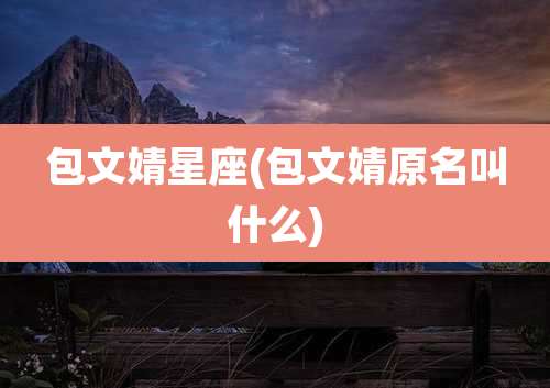 包文婧星座(包文婧原名叫什么)