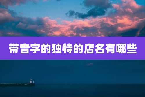带音字的独特的店名有哪些
