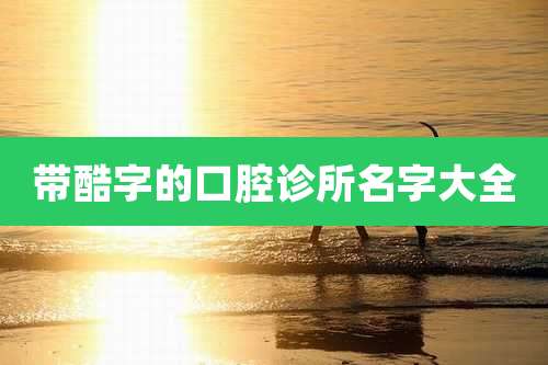 带酷字的口腔诊所名字大全