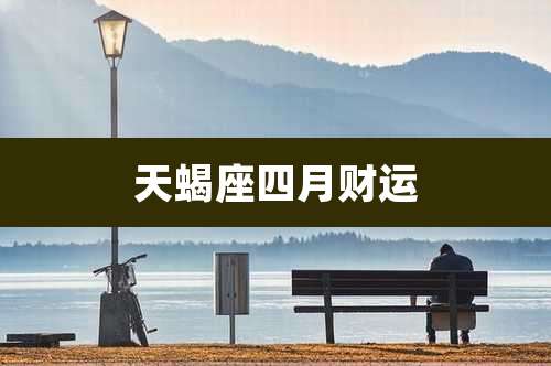 天蝎座四月财运