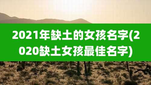 2021年缺土的女孩名字(2020缺土女孩最佳名字)