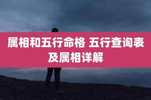 属相和五行命格 五行查询表及属相详解