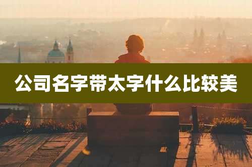 公司名字带太字什么比较美