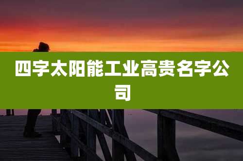 四字太阳能工业高贵名字公司