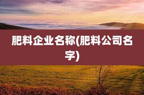 肥料企业名称(肥料公司名字)