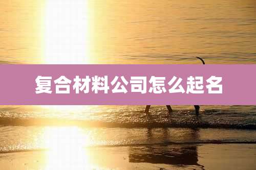 复合材料公司怎么起名