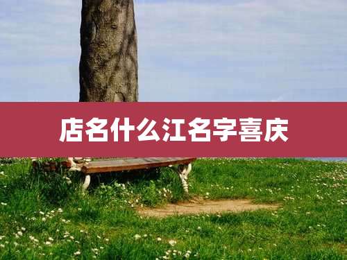 店名什么江名字喜庆