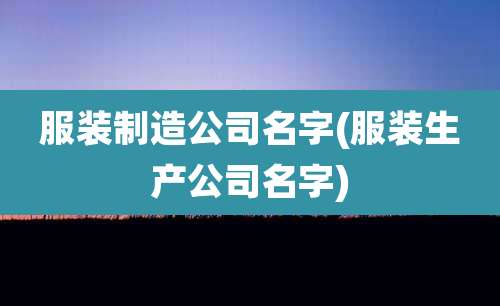 服装制造公司名字(服装生产公司名字)