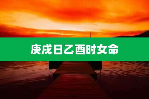 庚戌日乙酉时女命