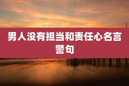 男人没有担当和责任心名言警句