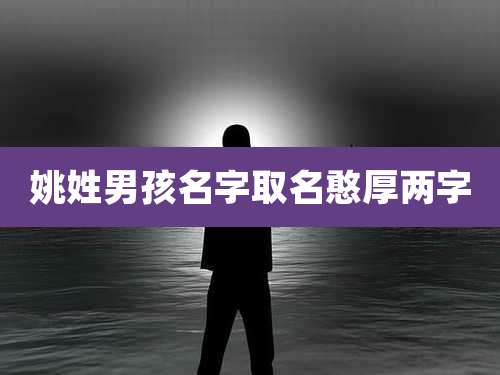 姚姓男孩名字取名憨厚两字