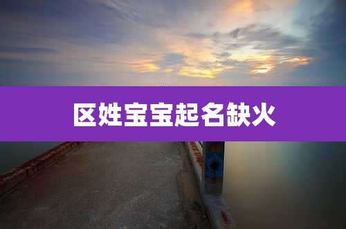 区姓宝宝起名缺火