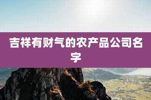 吉祥有财气的农产品公司名字
