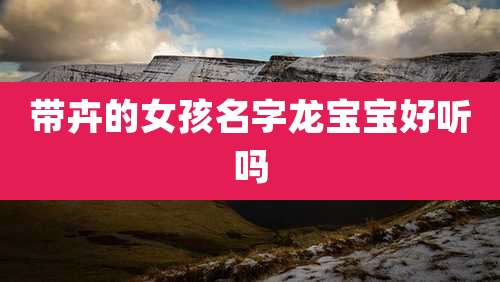 带卉的女孩名字龙宝宝好听吗