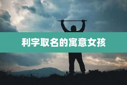 利字取名的寓意女孩