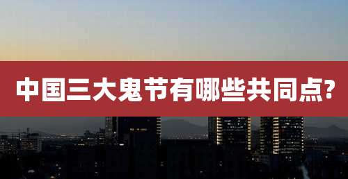 中国三大鬼节有哪些共同点?