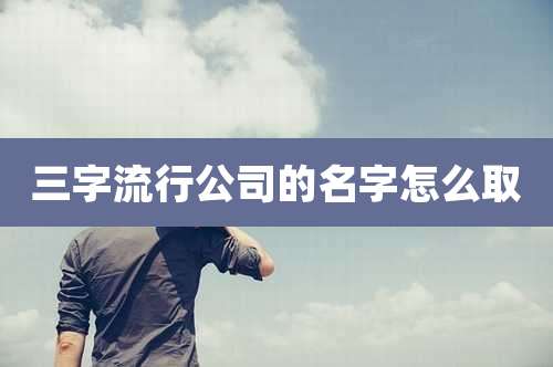 三字流行公司的名字怎么取