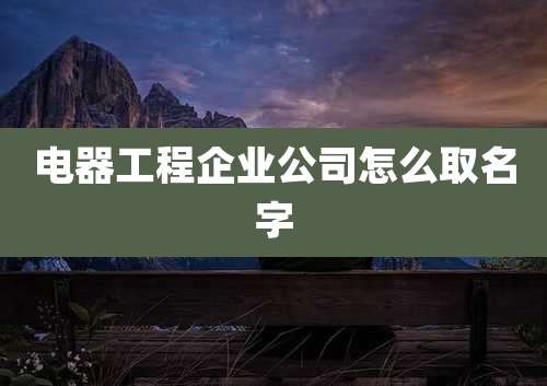 电器工程企业公司怎么取名字