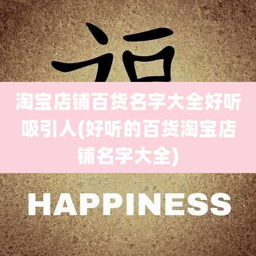 淘宝店铺百货名字大全好听吸引人(好听的百货淘宝店铺名字大全)