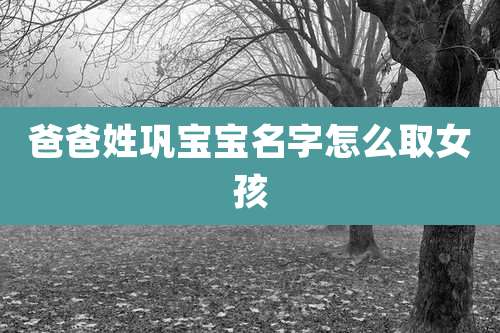 爸爸姓巩宝宝名字怎么取女孩