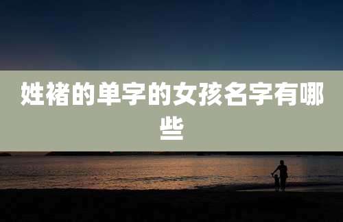 姓褚的单字的女孩名字有哪些