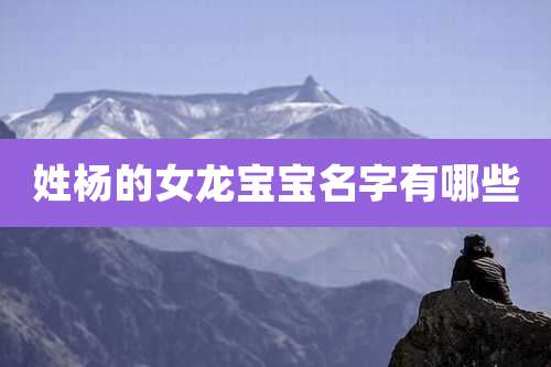 姓杨的女龙宝宝名字有哪些