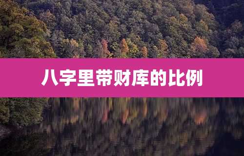 八字里带财库的比例