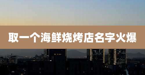 取一个海鲜烧烤店名字火爆