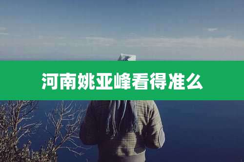 河南姚亚峰看得准么