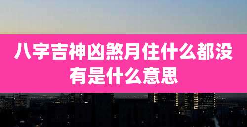 八字吉神凶煞月住什么都没有是什么意思
