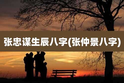 张忠谋生辰八字(张仲景八字)